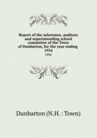 Report of the selectmen, auditors and superintending school committee of the Town of Dunbarton, for the year ending .. 1934