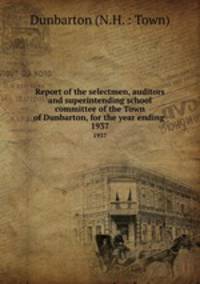 Report of the selectmen, auditors and superintending school committee of the Town of Dunbarton, for the year ending .. 1937