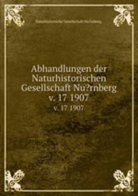 Abhandlungen der Naturhistorischen Gesellschaft Nu?rnberg.. v. 17 1907