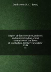 Report of the selectmen, auditors and superintending school committee of the Town of Dunbarton, for the year ending .. 1954