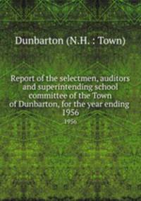 Report of the selectmen, auditors and superintending school committee of the Town of Dunbarton, for the year ending .. 1956