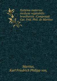 Systema materiae medicae vegetabilis brasiliensis /Composuit Car. Frid. Phil. de Martius.