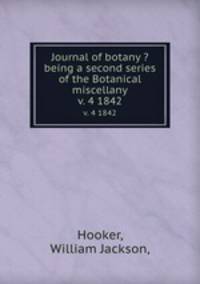 Journal of botany ?being a second series of the Botanical miscellany.. v. 4 1842