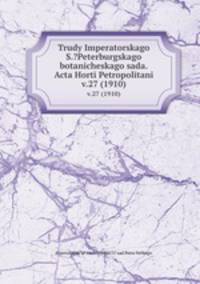 Труды императорского С.-Петербургского ботанического сада. v.27 (1910)