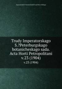 Труды императорского С.-Петербургского ботанического сада. v.23 (1904)