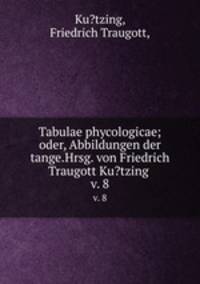 Tabulae phycologicae; oder, Abbildungen der tange.Hrsg. von Friedrich Traugott Ku?tzing .. v. 8