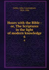 Hours with the Bible : or, The Scriptures in the light of modern knowledge. 6
