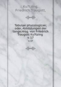 Tabulae phycologicae; oder, Abbildungen der tange.Hrsg. von Friedrich Traugott Ku?tzing .. v. 17