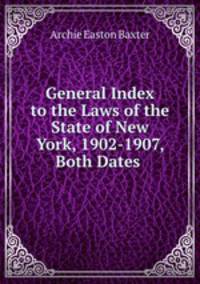 General Index to the Laws of the State of New York, 1902-1907, Both Dates .