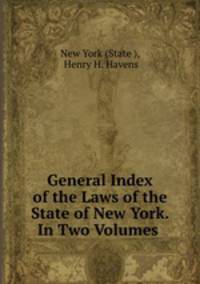 General Index of the Laws of the State of New York. In Two Volumes .