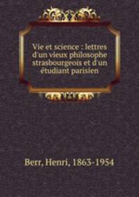 Vie et science : lettres d`un vieux philosophe strasbourgeois et d`un tudiant parisien