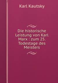 Die historische Leistung von Karl Marx : zum 25. Todestage des Meisters