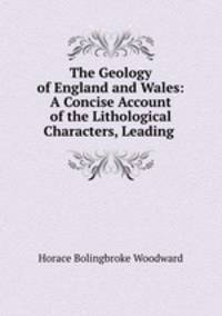 The Geology of England and Wales: A Concise Account of the Lithological Characters, Leading .