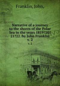 Narrative of a journey to the shores of the Polar Sea in the years 1819?20?21?22 /by John Franklin.. v. 2