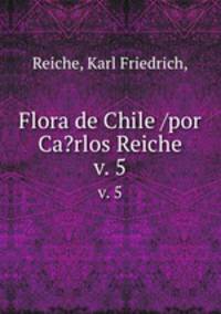 Flora de Chile /por Ca?rlos Reiche.. v. 5