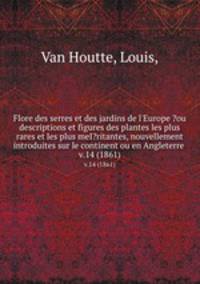Flore des serres et des jardins de l`Europe ?ou descriptions et figures des plantes les plus rares et les plus meI?ritantes, nouvellement introduites sur le continent ou en Angleterre .. v.14 (1861)