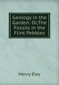 Geology in the Garden: Or,The Fossils in the Flint Pebbles