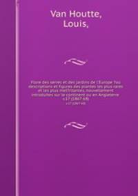 Flore des serres et des jardins de l`Europe ?ou descriptions et figures des plantes les plus rares et les plus meI?ritantes, nouvellement introduites sur le continent ou en Angleterre .. v.17 (1867-68)