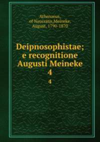 Deipnosophistae; e recognitione Augusti Meineke. 4