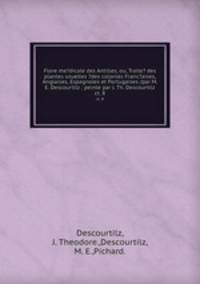Flore me?dicale des Antilles, ou, Traite? des plantes usuelles ?des colonies Franc?aises, Anglaises, Espagnoles et Portugaises /par M. E. Descourtilz ; peinte par J. Th. Descourtilz.. ct. 8