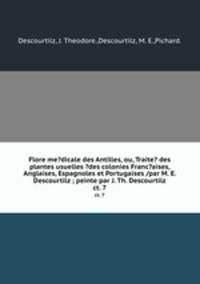 Flore me?dicale des Antilles, ou, Traite? des plantes usuelles ?des colonies Franc?aises, Anglaises, Espagnoles et Portugaises /par M. E. Descourtilz ; peinte par J. Th. Descourtilz.. ct. 7