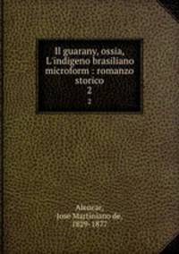 Il guarany, ossia, L`indigeno brasiliano microform : romanzo storico. 2