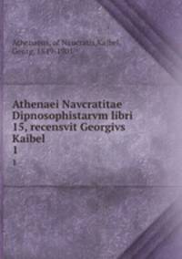 Athenaei Navcratitae Dipnosophistarvm libri 15, recensvit Georgivs Kaibel. 1