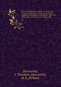 Flore me?dicale des Antilles, ou, Traite? des plantes usuelles ?des colonies Franc?aises, Anglaises, Espagnoles et Portugaises /par M. E. Descourtilz ; peinte par J. Th. Descourtilz.. ct.1