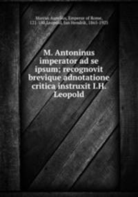 M. Antoninus imperator ad se ipsum; recognovit brevique adnotatione critica instruxit I.H. Leopold