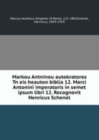 Markou Antninou autokratoros Tn eis heauton biblia 12. Marci Antonini imperatoris in semet ipsum libri 12. Recognovit Henricus Schenel