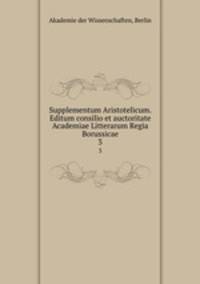 Supplementum Aristotelicum. Editum consilio et auctoritate Academiae Litterarum Regia Borussicae. 3