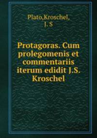 Protagoras. Cum prolegomenis et commentariis iterum edidit J.S. Kroschel