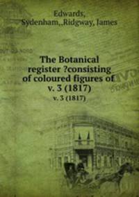 The Botanical register ?consisting of coloured figures of .. v. 3 (1817)