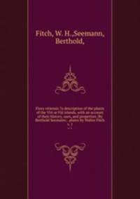 Flora vitiensis ?a description of the plants of the Viti or Fiji islands, with an account of their history, uses, and properties /By Berthold Seemann; . plates by Walter Fitch.. v. 1