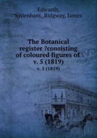 The Botanical register ?consisting of coloured figures of .. v. 5 (1819)
