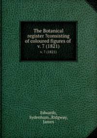 The Botanical register ?consisting of coloured figures of .. v. 7 (1821)