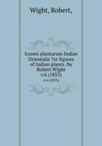 Icones plantarum Indiae Orientalis ?or figures of Indian plants /by Robert Wight.. v.6 (1853)