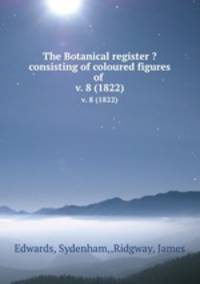 The Botanical register ?consisting of coloured figures of .. v. 8 (1822)