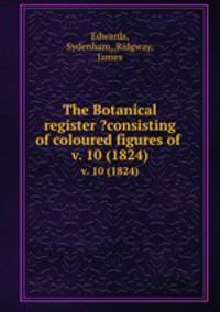 The Botanical register ?consisting of coloured figures of .. v. 10 (1824)