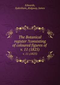 The Botanical register ?consisting of coloured figures of .. v. 11 (1825)