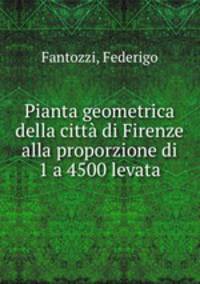Pianta geometrica della citta di Firenze alla proporzione di 1 a 4500 levata