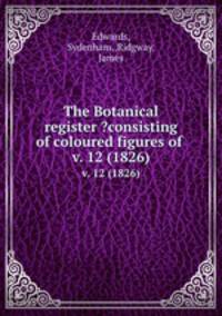 The Botanical register ?consisting of coloured figures of .. v. 12 (1826)