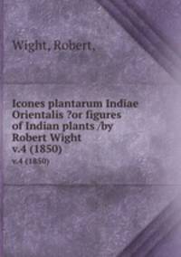 Icones plantarum Indiae Orientalis ?or figures of Indian plants /by Robert Wight.. v.4 (1850)