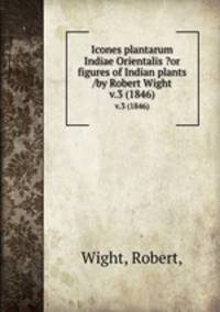 Icones plantarum Indiae Orientalis ?or figures of Indian plants /by Robert Wight.. v.3 (1846)