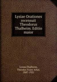 Lysiae Orationes recensuit Theodorus Thalheim. Editio maior