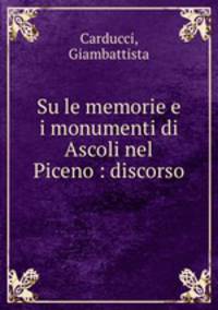 Su le memorie e i monumenti di Ascoli nel Piceno : discorso