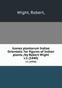 Icones plantarum Indiae Orientalis ?or figures of Indian plants /by Robert Wight.. v.1 (1840)