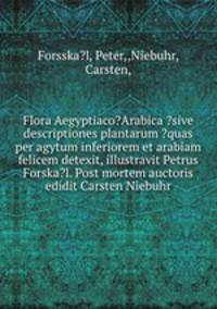 Flora Aegyptiaco?Arabica ?sive descriptiones plantarum ?quas per agytum inferiorem et arabiam felicem detexit, illustravit Petrus Forska?l. Post mortem auctoris edidit Carsten Niebuhr.
