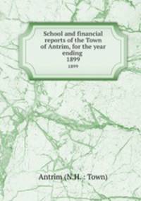 School and financial reports of the Town of Antrim, for the year ending .. 1899