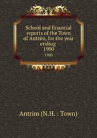 School and financial reports of the Town of Antrim, for the year ending .. 1900